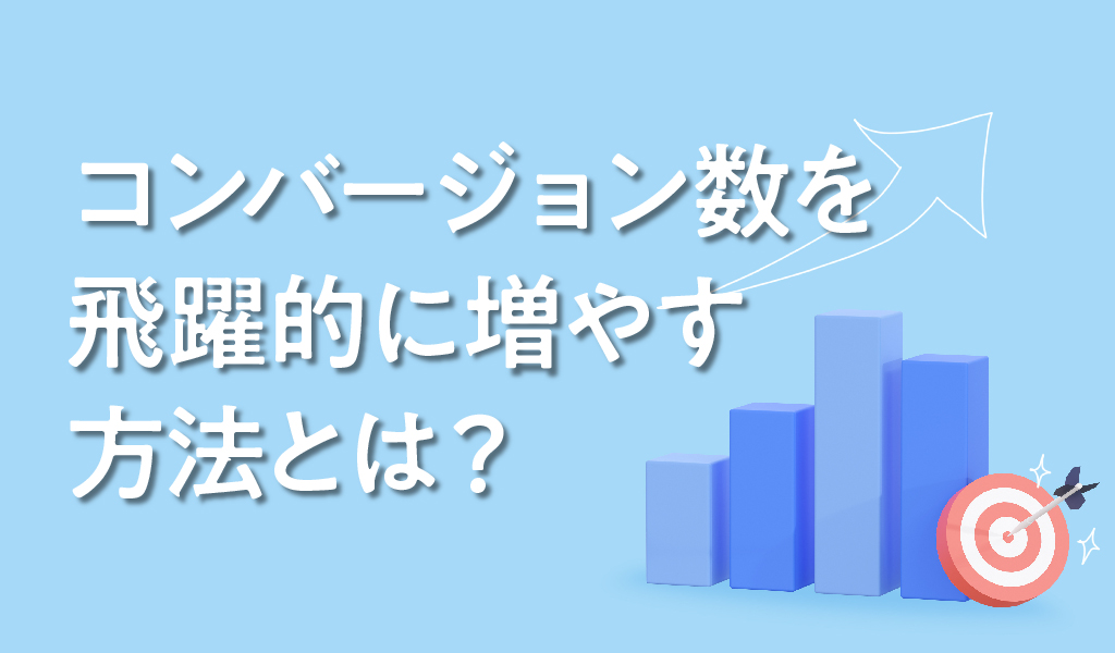 コンバージョン数を飛躍的に増やす方法とは？具体例と施策のポイントを公開
